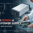 How to Design a Custom Power Supply for Specific Applications